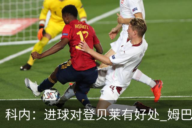 科内：进球对登贝莱有好处 姆巴佩16场世界杯16球不可思议