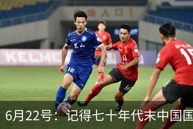 6月22号：记得七十年代末中国国足迎战摩洛哥国足，国足1比3落后情况下连追两球